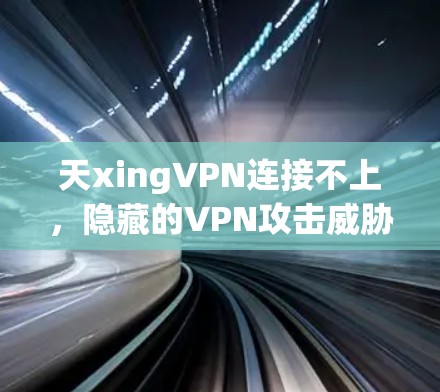 天xingVPN连接不上，隐藏的VPN攻击威胁