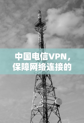 中国电信VPN,保障网络连接的未来 中国电信VPN,保障网络连接的未来
