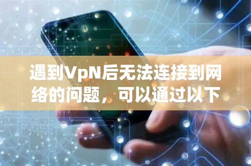 遇到VpN后无法连接到网络的问题,可以通过以下步骤进行排查和解决 遇到VpN后无法连接到网络的问题,可以通过以下步骤进行排查和解决