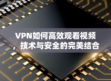 VPN如何高效观看视频,技术与安全的完美结合 VPN如何高效观看视频,技术与安全的完美结合