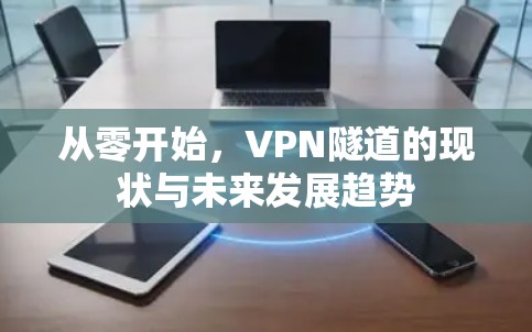 从零开始,VPN隧道的现状与未来发展趋势 从零开始,VPN隧道的现状与未来发展趋势