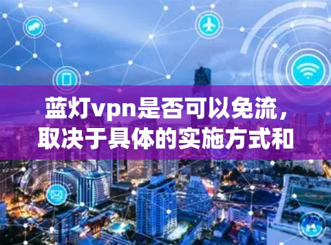 蓝灯vpn是否可以免流，取决于具体的实施方式和功能需求。以下是逐步的解决方案和详细说明