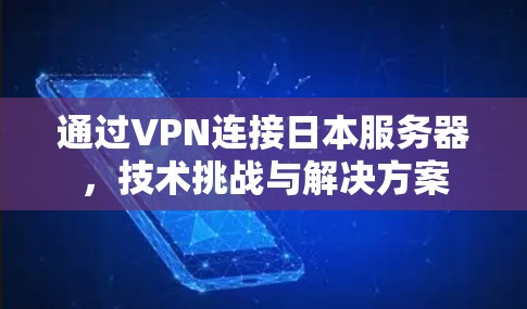 通过VPN连接日本服务器,技术挑战与解决方案 通过VPN连接日本服务器,技术挑战与解决方案