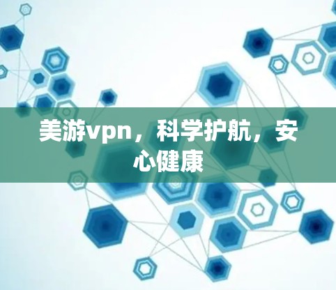 美游vpn，科学护航，安心健康