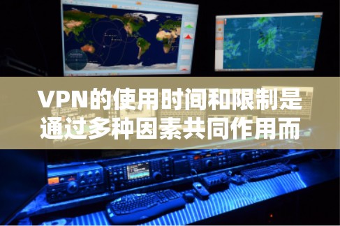VPN的使用时间和限制是通过多种因素共同作用而产生的,以下是对这些因素的详细分析 VPN的使用时间和限制是通过多种因素共同作用而产生的,以下是对这些因素的详细分析