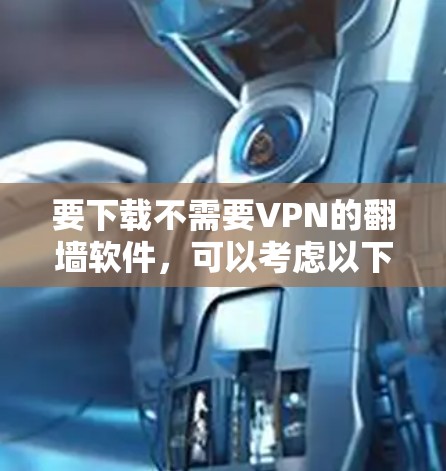要下载不需要VPN的翻墙软件,可以考虑以下方法 要下载不需要VPN的翻墙软件,可以考虑以下方法