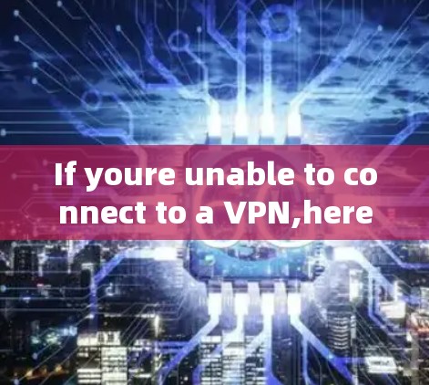 If youre unable to connect to a VPN,heres a structured approach to resolve the issue: