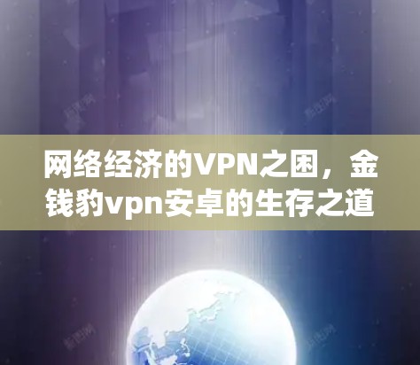 网络经济的VPN之困,金钱豹vpn安卓的生存之道 网络经济的VPN之困,金钱豹vpn安卓的生存之道
