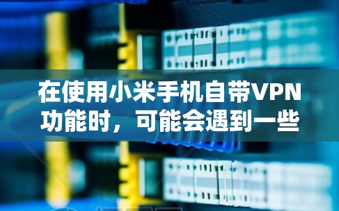 在使用小米手机自带VPN功能时,可能会遇到一些问题。以下是一些常见的问题及可能的解决方案 在使用小米手机自带VPN功能时,可能会遇到一些问题。以下是一些常见的问题及可能的解决方案