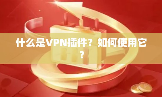 什么是VPN插件?如何使用它? 什么是VPN插件?如何使用它?