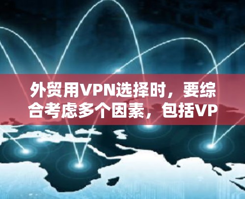 外贸用VPN选择时，要综合考虑多个因素，包括VPN的安全性、费用、适用性以及用户的具体需求。以下是一些建议，帮助你选择最适合外贸的VPN