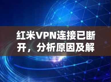 红米VPN连接已断开，分析原因及解决方案