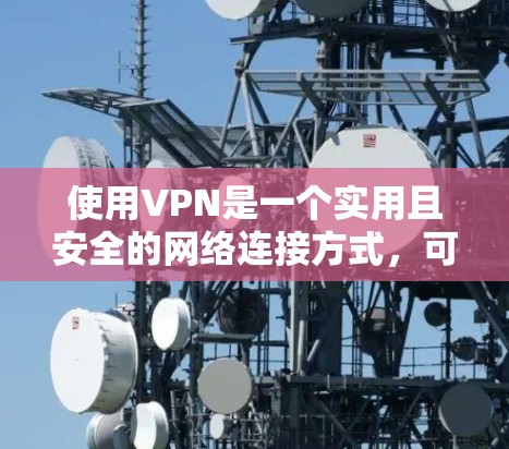 使用VPN是一个实用且安全的网络连接方式，可以帮助您在没有物理连接的情况下加密数据和访问远程资源。以下是一步步的指南，帮助您有效使用VPN
