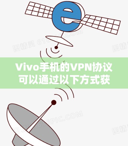 Vivo手机的VPN协议可以通过以下方式获取详细信息 Vivo手机的VPN协议可以通过以下方式获取详细信息