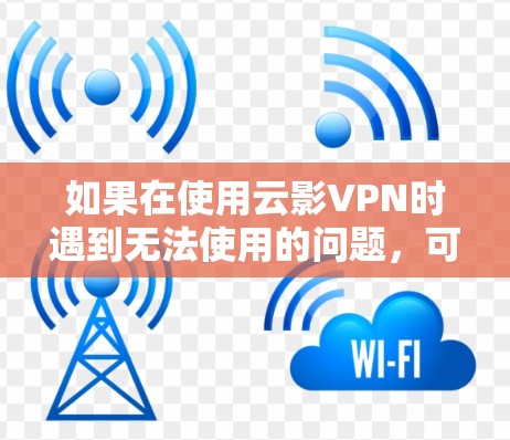 如果在使用云影VPN时遇到无法使用的问题,可以按照以下步骤一步步排查和解决问题 如果在使用云影VPN时遇到无法使用的问题,可以按照以下步骤一步步排查和解决问题