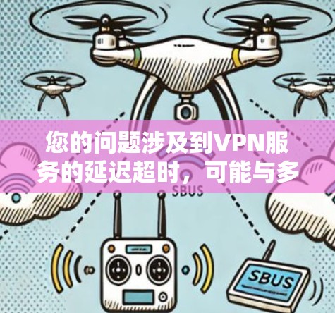 您的问题涉及到VPN服务的延迟超时,可能与多种因素有关。以下是一些可能的原因和解决方法 您的问题涉及到VPN服务的延迟超时,可能与多种因素有关。以下是一些可能的原因和解决方法