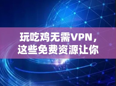 玩吃鸡无需VPN,这些免费资源让你的体验更上一层楼! 玩吃鸡无需VPN,这些免费资源让你的体验更上一层楼!