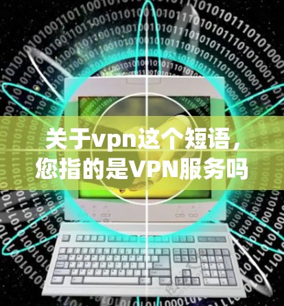 关于vpn这个短语,您指的是VPN服务吗?VPN(Virtual Private Network,虚拟网络)是一种技术,用于在互联网上建立自己的网络环境,通常是为了增强数据传输的安全性和可靠性 关于vpn这个短语,您指的是VPN服务吗?VPN(Virtual Private Network,虚拟网络)是一种技术,用于在互联网上建立自己的网络环境,通常是为了增强数据传输的安全性和可靠性