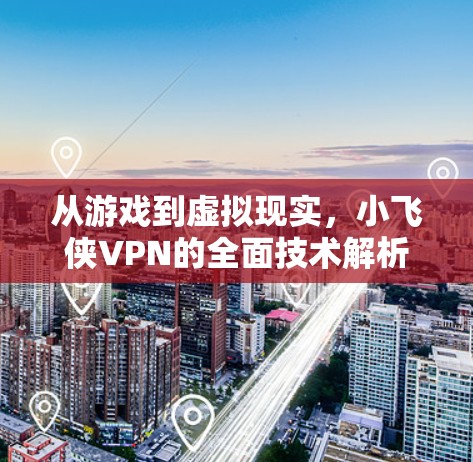 从游戏到虚拟现实，小飞侠VPN的全面技术解析