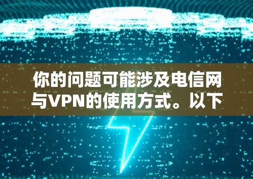 你的问题可能涉及电信网与VPN的使用方式。以下是一些常见的理解和使用方式