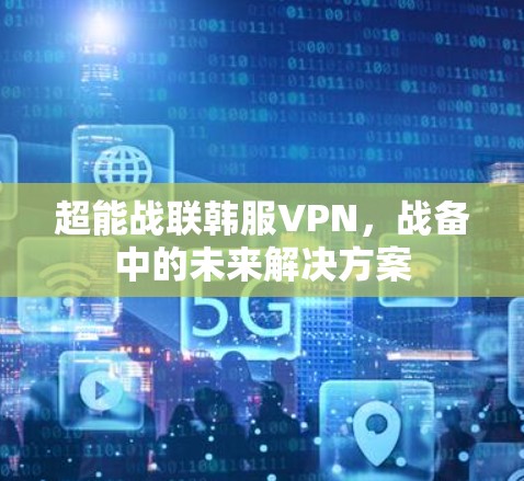 超能战联韩服VPN，战备中的未来解决方案