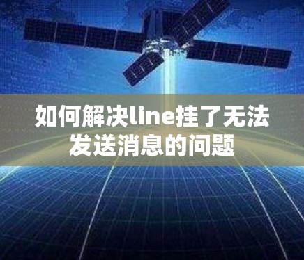 如何解决line挂了无法发送消息的问题 如何解决line挂了无法发送消息的问题