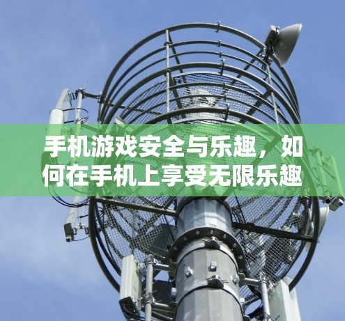 手机游戏安全与乐趣,如何在手机上享受无限乐趣 手机游戏安全与乐趣,如何在手机上享受无限乐趣