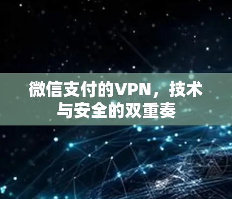 微信支付的VPN，技术与安全的双重奏