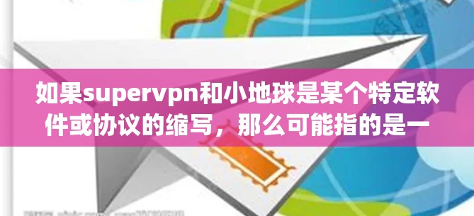 如果supervpn和小地球是某个特定软件或协议的缩写,那么可能指的是一种基于安卓操作系统的企业级VPN解决方案。以下是一些可能的解释和建议 如果supervpn和小地球是某个特定软件或协议的缩写,那么可能指的是一种基于安卓操作系统的企业级VPN解决方案。以下是一些可能的解释和建议