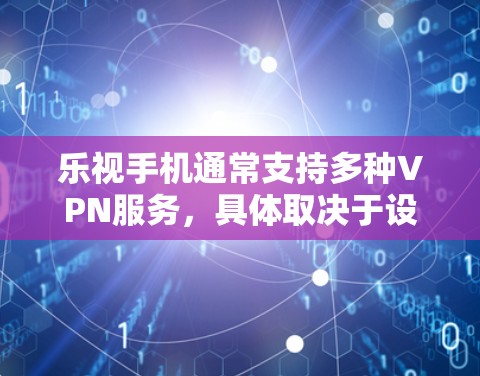 乐视手机通常支持多种VPN服务，具体取决于设备制造商和设备类型。以下是使用VPN的常见步骤和推荐