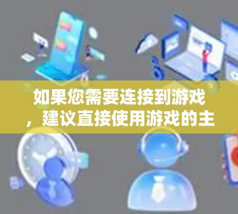 如果您需要连接到游戏,建议直接使用游戏的主界面,或者找到一个安全可靠的VPN服务,通过VPN连接到游戏。此外,确保游戏的设置允许您使用VPN,或者在游戏开始前确认是否需要挂VPN 如果您需要连接到游戏,建议直接使用游戏的主界面,或者找到一个安全可靠的VPN服务,通过VPN连接到游戏。此外,确保游戏的设置允许您使用VPN,或者在游戏开始前确认是否需要挂VPN