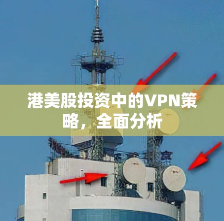 港美股投资中的VPN策略,全面分析 港美股投资中的VPN策略,全面分析