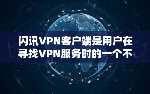 闪讯VPN客户端是用户在寻找VPN服务时的一个不错选择。它分为免费版和付费版,免费版可能功能有限,付费版则提供更多功能和更好的体验。以下是对闪讯VPN客户端的详细分析 闪讯VPN客户端是用户在寻找VPN服务时的一个不错选择。它分为免费版和付费版,免费版可能功能有限,付费版则提供更多功能和更好的体验。以下是对闪讯VPN客户端的详细分析