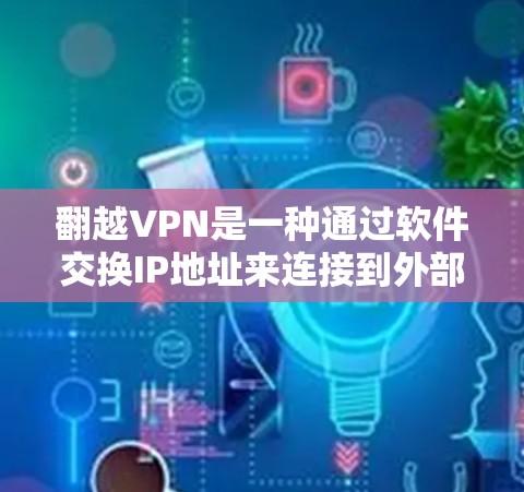 翻越VPN是一种通过软件交换IP地址来连接到外部网络的网络软件,主要用于访问外部服务器或资源。以下是对翻越VPN的详细介绍 翻越VPN是一种通过软件交换IP地址来连接到外部网络的网络软件,主要用于访问外部服务器或资源。以下是对翻越VPN的详细介绍