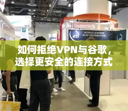 如何拒绝VPN与谷歌,选择更安全的连接方式 如何拒绝VPN与谷歌,选择更安全的连接方式