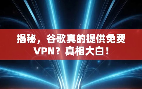 揭秘，谷歌真的提供免费VPN？真相大白！