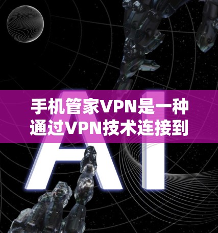 手机管家VPN是一种通过VPN技术连接到安全服务器的方式,用于在线交易、游戏、视频通话等。虽然其使用可能带来安全风险,如非法下载文件或分享内容,但以下是一些关键点 手机管家VPN是一种通过VPN技术连接到安全服务器的方式,用于在线交易、游戏、视频通话等。虽然其使用可能带来安全风险,如非法下载文件或分享内容,但以下是一些关键点