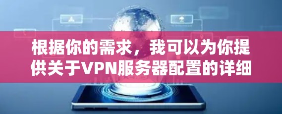 根据你的需求，我可以为你提供关于VPN服务器配置的详细指南，涵盖服务器设置、协议配置、管理以及安全措施等方面。以下是一个结构化的指南，帮助你全面学习和理解VPN服务器的配置