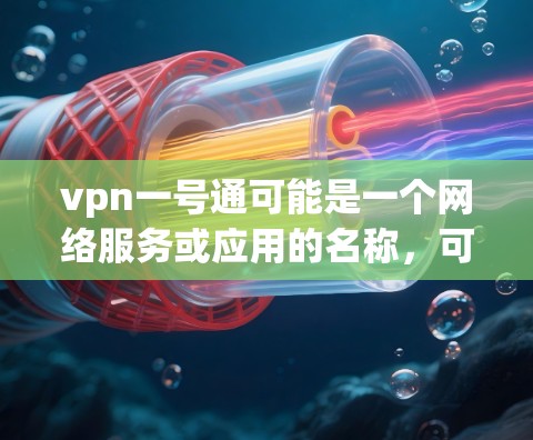 vpn一号通可能是一个网络服务或应用的名称，可能指的是VPN（Virtual Private Network，虚拟网络）相关的服务或应用。以下是对vpn一号通的逐步解释和总结