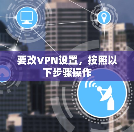 要改VPN设置,按照以下步骤操作 要改VPN设置,按照以下步骤操作
