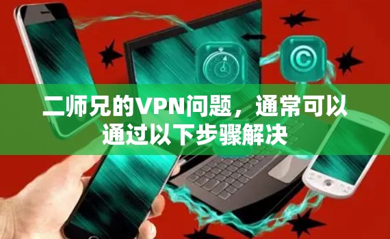 二师兄的VPN问题，通常可以通过以下步骤解决