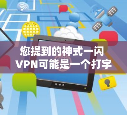 您提到的神式一闪 VPN可能是一个打字错误,可能是神级一闪 VPN或神级一闪这种可能的误写。如果您指的是某种特定的VPN服务,可能需要更多的上下文信息才能提供准确的建议 您提到的神式一闪 VPN可能是一个打字错误,可能是神级一闪 VPN或神级一闪这种可能的误写。如果您指的是某种特定的VPN服务,可能需要更多的上下文信息才能提供准确的建议