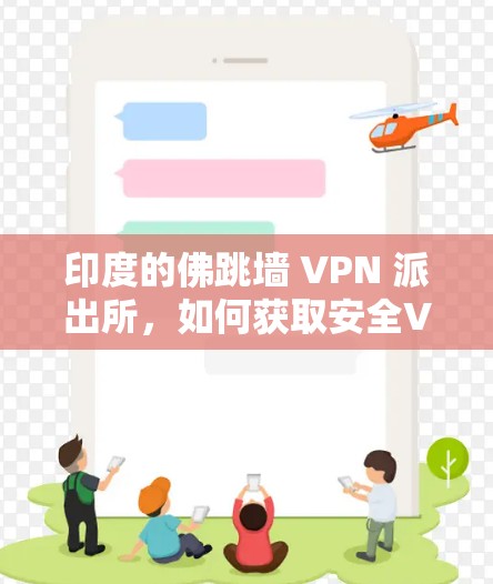 印度的佛跳墙 VPN 派出所，如何获取安全VPN服务？