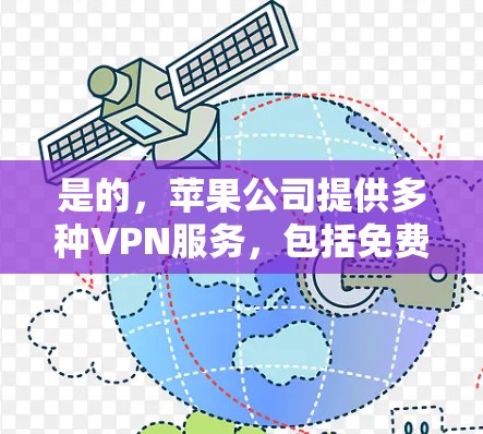 是的，苹果公司提供多种VPN服务，包括免费的VPN版本和付费的版本。具体来说