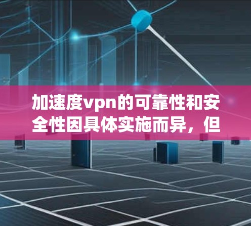 加速度vpn的可靠性和安全性因具体实施而异，但可以大致分为以下几个方面来分析