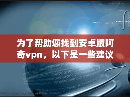 为了帮助您找到安卓版阿奇vpn，以下是一些建议