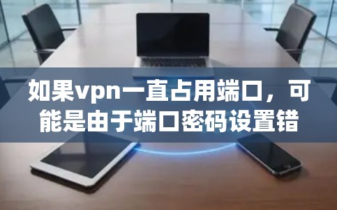 如果vpn一直占用端口,可能是由于端口密码设置错误或者端口被修改。以下是一些步骤来解决这个问题 如果vpn一直占用端口,可能是由于端口密码设置错误或者端口被修改。以下是一些步骤来解决这个问题