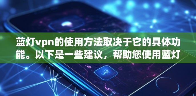 蓝灯vpn的使用方法取决于它的具体功能。以下是一些建议,帮助您使用蓝灯vpn 蓝灯vpn的使用方法取决于它的具体功能。以下是一些建议,帮助您使用蓝灯vpn