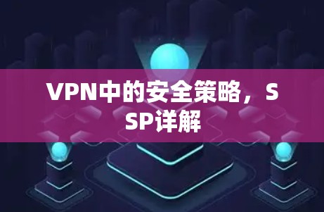 VPN中的安全策略,SSP详解 VPN中的安全策略,SSP详解