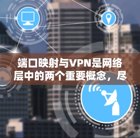 端口映射与VPN是网络层中的两个重要概念,尽管它们在实现和应用上有不同的侧重点,但它们之间的关系和区别可以清晰地总结如下 端口映射与VPN是网络层中的两个重要概念,尽管它们在实现和应用上有不同的侧重点,但它们之间的关系和区别可以清晰地总结如下